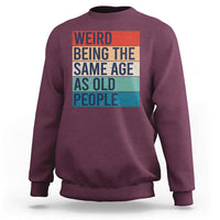 Weird Being The Same Age As Old People Retro Sarcastic Sweatshirt 40th 50th 60th 70th 80th Funny Birthday Gag Gifts - Wonder Print Shop