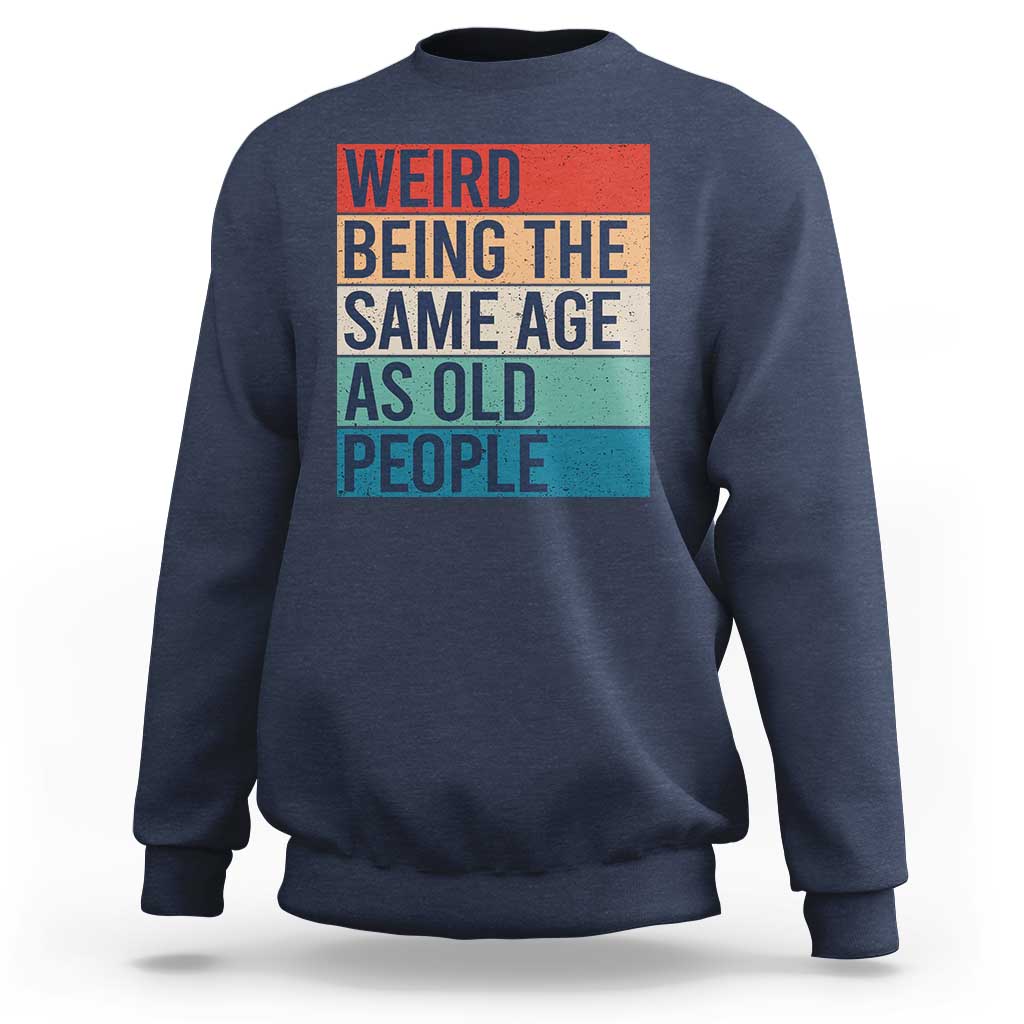 Weird Being The Same Age As Old People Retro Sarcastic Sweatshirt 40th 50th 60th 70th 80th Funny Birthday Gag Gifts - Wonder Print Shop