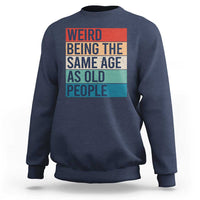 Weird Being The Same Age As Old People Retro Sarcastic Sweatshirt 40th 50th 60th 70th 80th Funny Birthday Gag Gifts - Wonder Print Shop