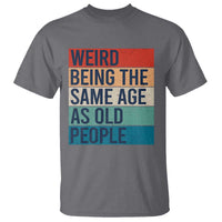 Weird Being The Same Age As Old People Retro Sarcastic T Shirt 40th 50th 60th 70th 80th Funny Birthday Gag Gifts - Wonder Print Shop