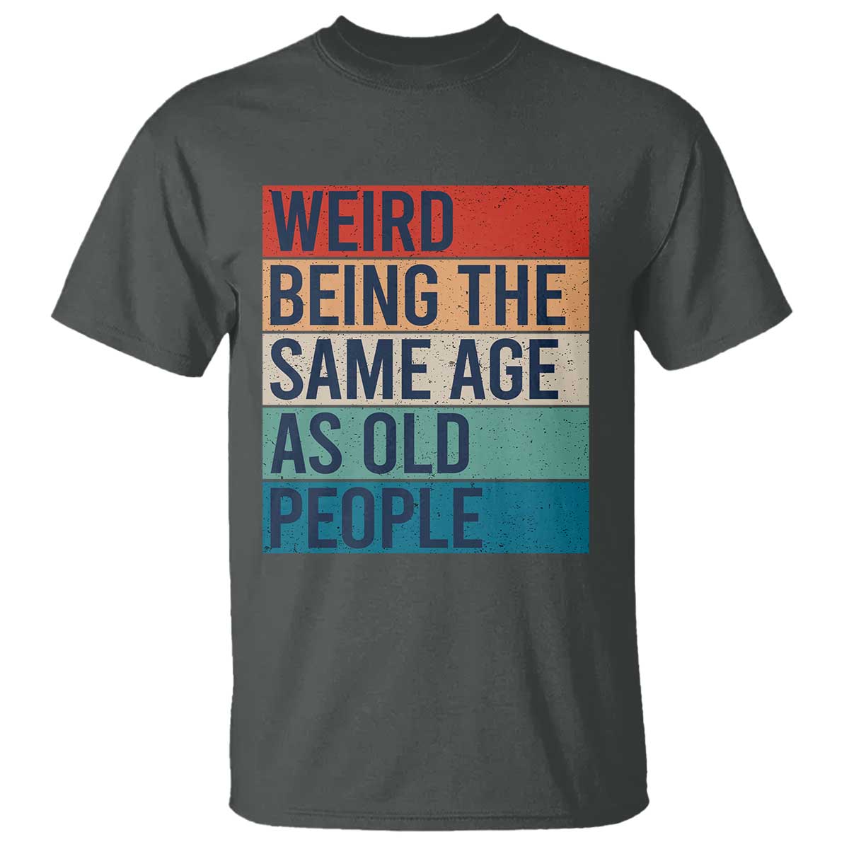 Weird Being The Same Age As Old People Retro Sarcastic T Shirt 40th 50th 60th 70th 80th Funny Birthday Gag Gifts - Wonder Print Shop