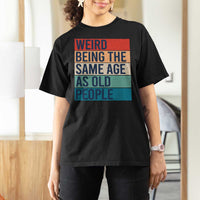 Weird Being The Same Age As Old People Retro Sarcastic T Shirt For Women 40th 50th 60th 70th 80th Funny Birthday Gag Gifts - Wonder Print Shop