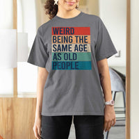 Weird Being The Same Age As Old People Retro Sarcastic T Shirt For Women 40th 50th 60th 70th 80th Funny Birthday Gag Gifts - Wonder Print Shop