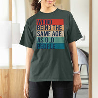 Weird Being The Same Age As Old People Retro Sarcastic T Shirt For Women 40th 50th 60th 70th 80th Funny Birthday Gag Gifts - Wonder Print Shop