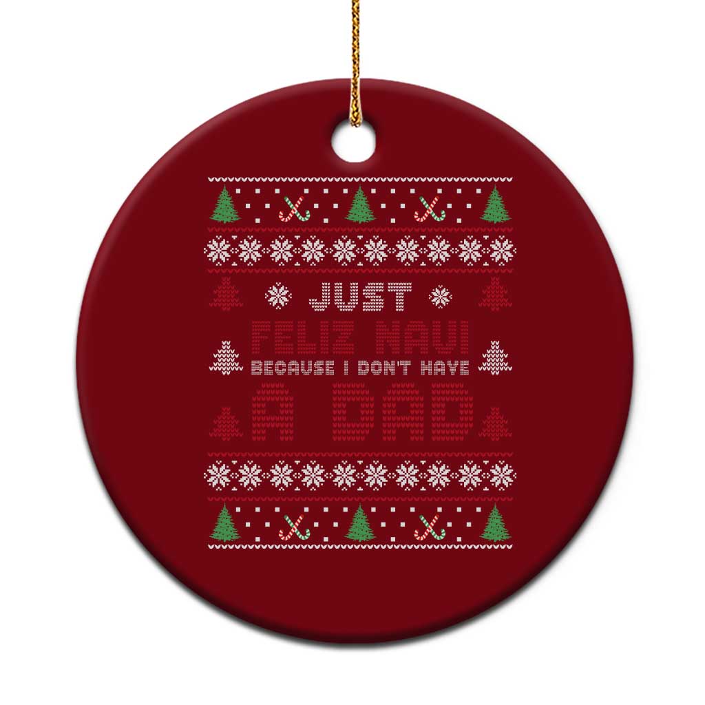 Just Feliz Navi Because I Dont Have A Dad Ugly Christmas Ceramic Ornament - Wonder Print Shop