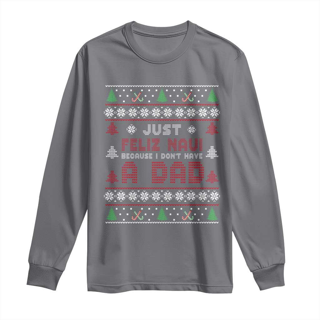 Just Feliz Navi Because I Dont Have A Dad Ugly Christmas Long Sleeve Shirt - Wonder Print Shop