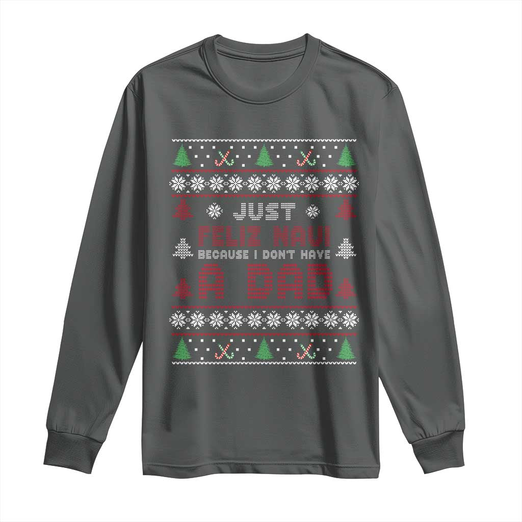 Just Feliz Navi Because I Dont Have A Dad Ugly Christmas Long Sleeve Shirt - Wonder Print Shop