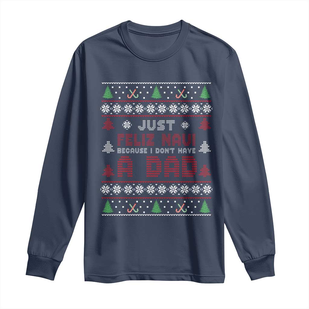 Just Feliz Navi Because I Dont Have A Dad Ugly Christmas Long Sleeve Shirt - Wonder Print Shop