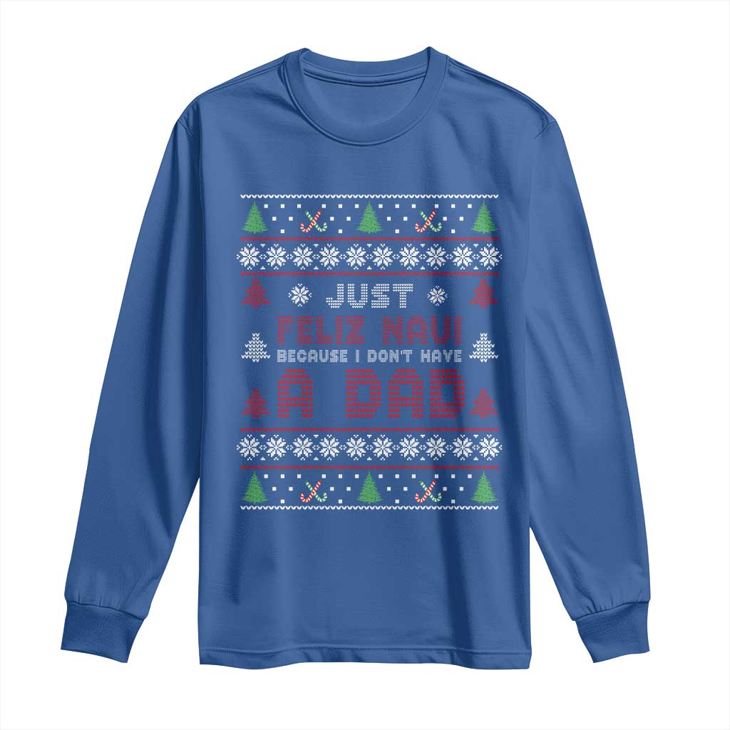 Just Feliz Navi Because I Dont Have A Dad Ugly Christmas Long Sleeve Shirt - Wonder Print Shop