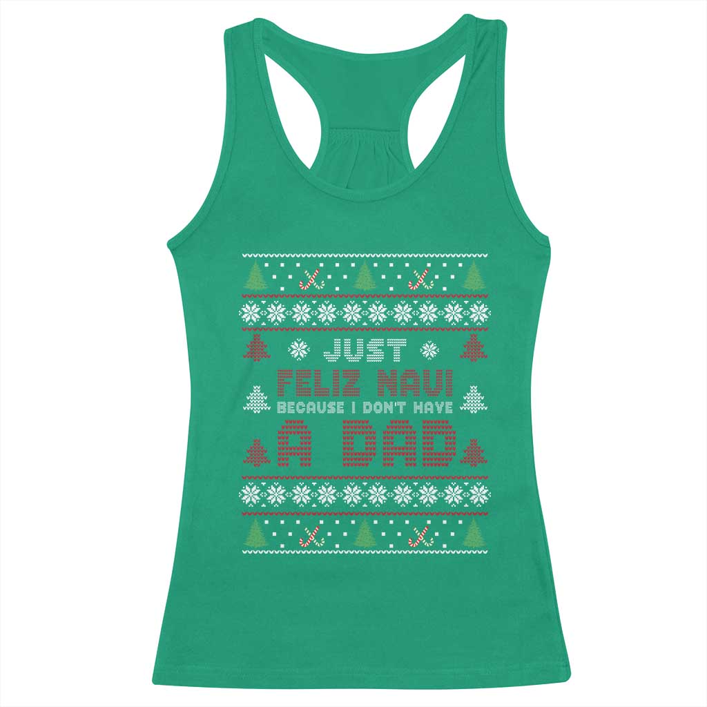 Just Feliz Navi Because I Dont Have A Dad Ugly Christmas Racerback Tank Top - Wonder Print Shop