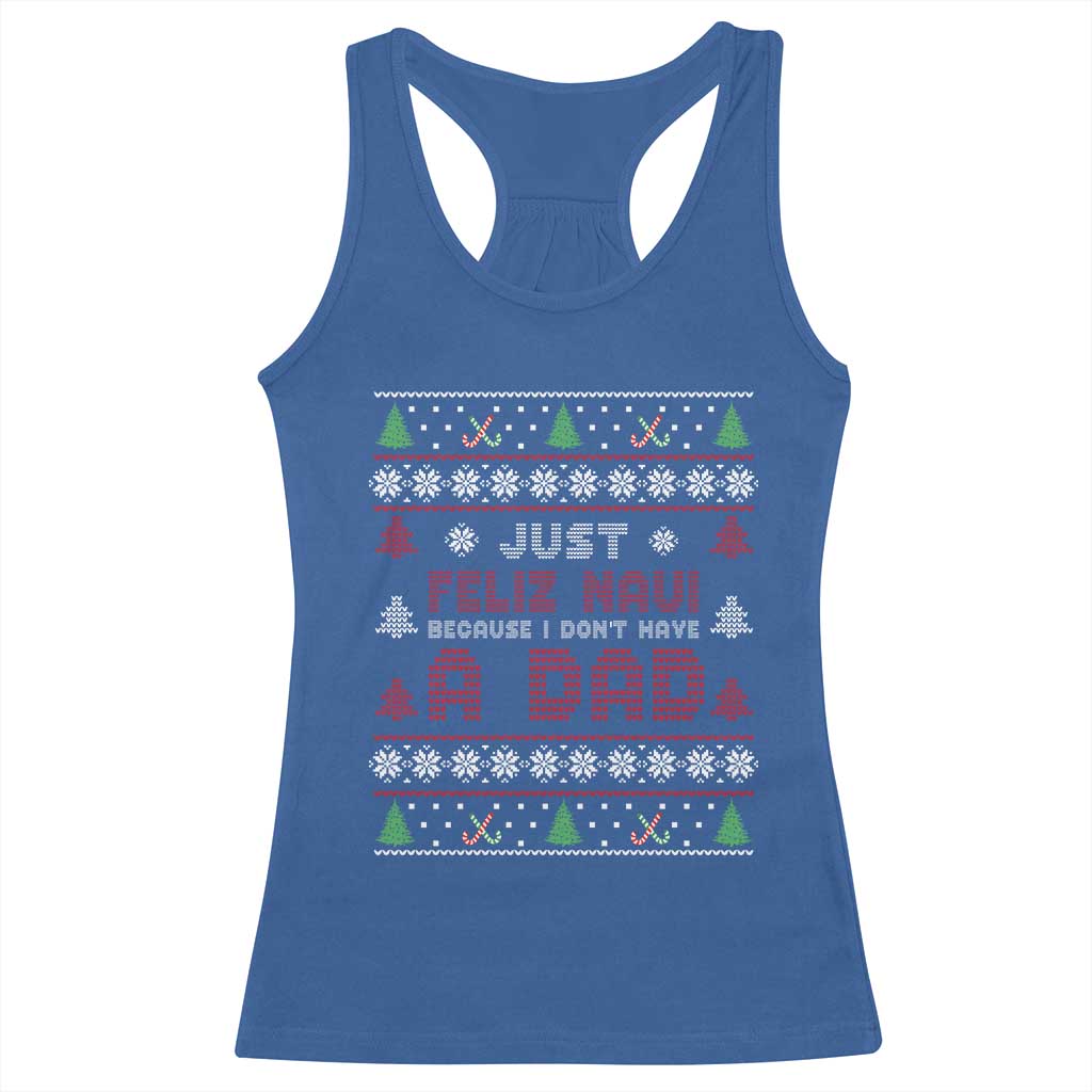 Just Feliz Navi Because I Dont Have A Dad Ugly Christmas Racerback Tank Top - Wonder Print Shop