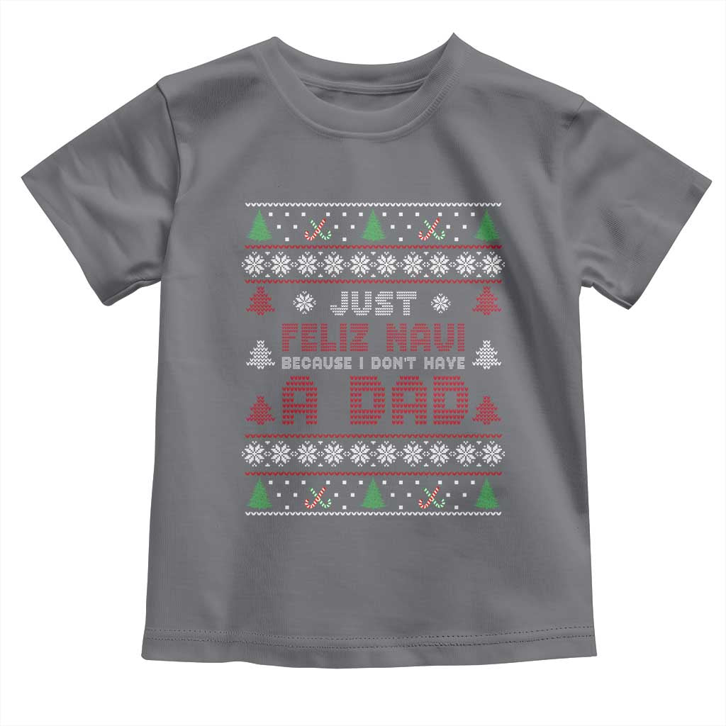 Just Feliz Navi Because I Dont Have A Dad Ugly Christmas Toddler T Shirt - Wonder Print Shop