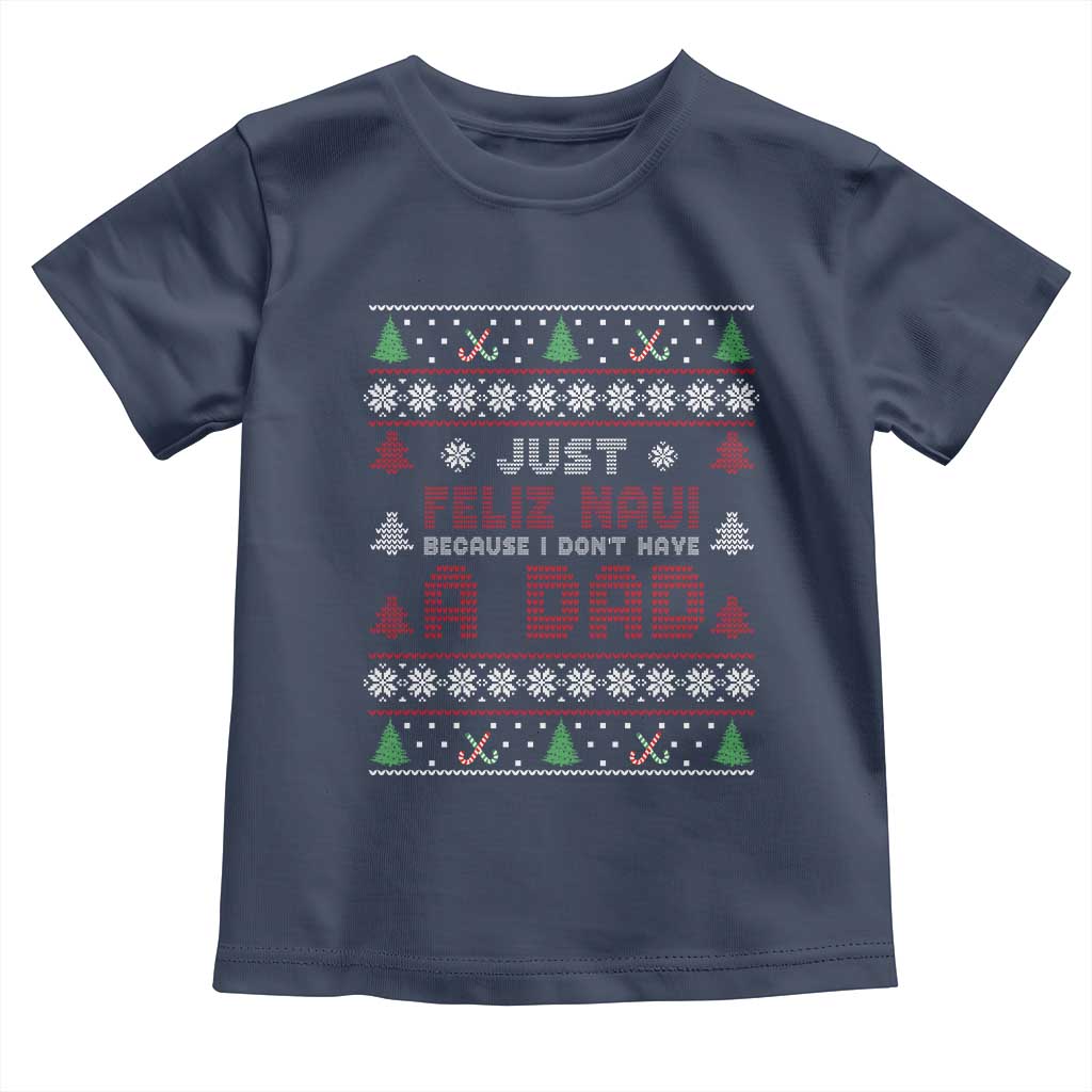 Just Feliz Navi Because I Dont Have A Dad Ugly Christmas Toddler T Shirt - Wonder Print Shop
