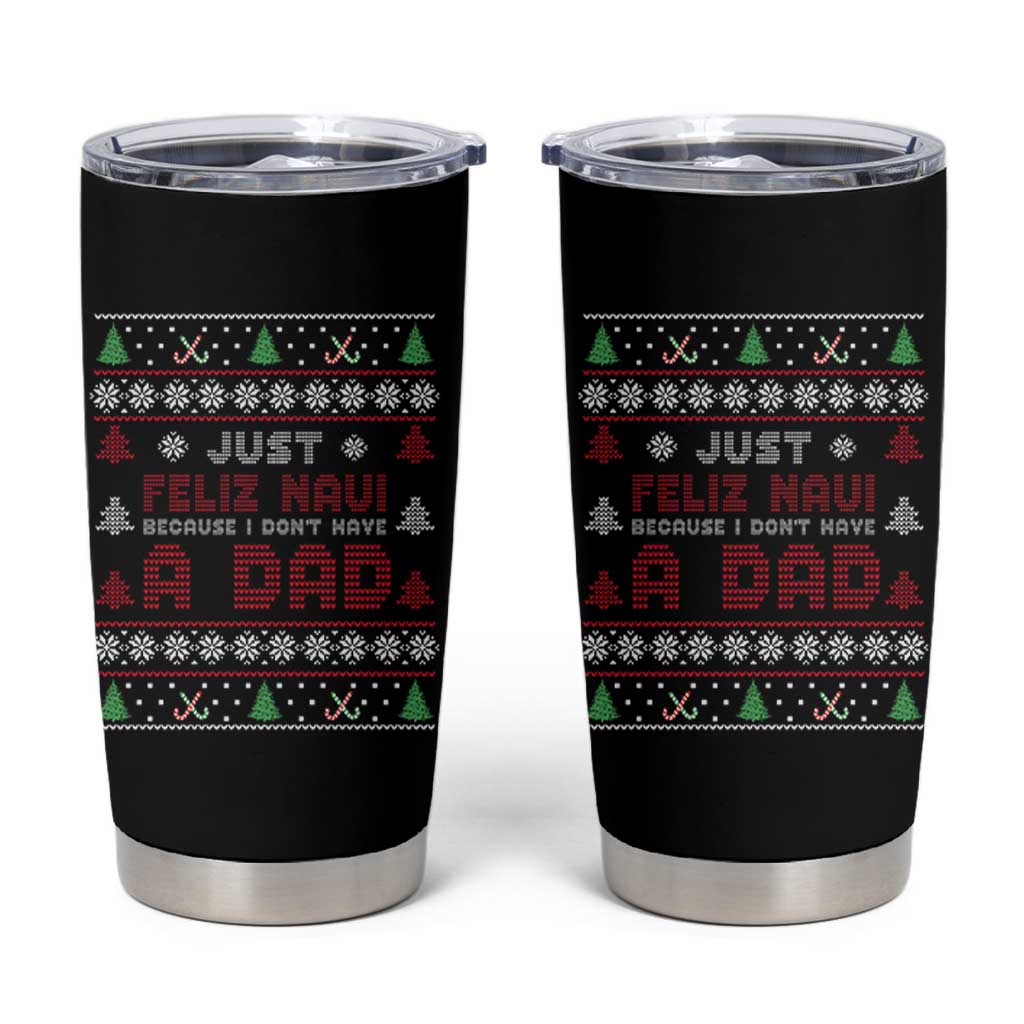 Just Feliz Navi Because I Dont Have A Dad Ugly Christmas Tumbler Cup - Wonder Print Shop