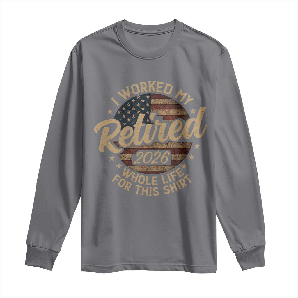Retired 2026 Long Sleeve Shirt Funny Retirement I Worked My Whole Life Retro US Flag