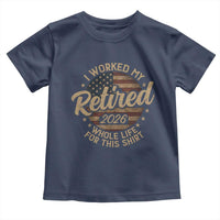 Retired 2026 Toddler T Shirt Funny Retirement I Worked My Whole Life Retro US Flag