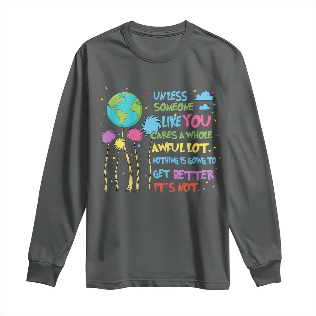 Earth Day Long Sleeve Shirt Unless Someone Like You Cares A Whole Awful Lot