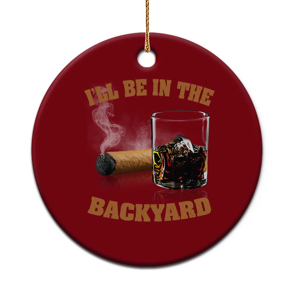 Funny Cigar Bourbon Lovers Ceramic Ornament I'll Be In The Backyard - Wonder Print Shop