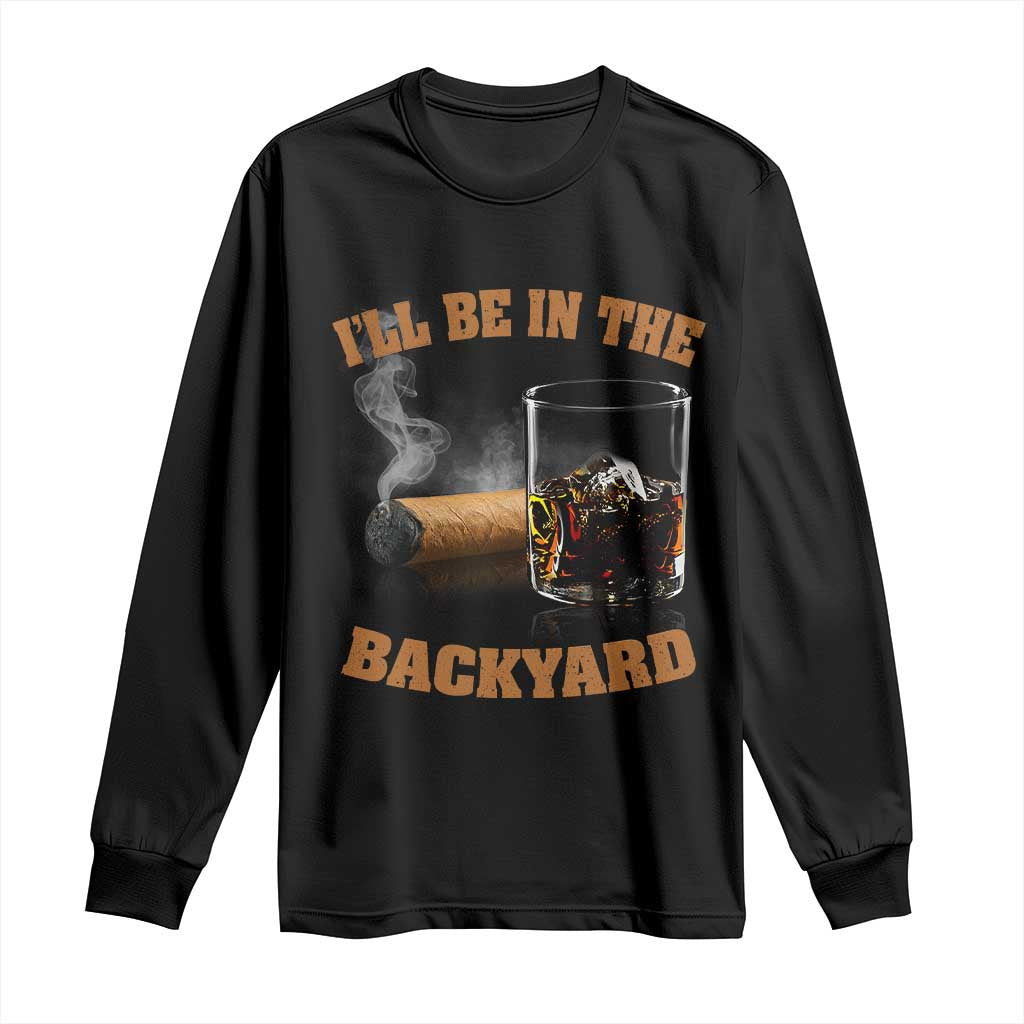 Funny Cigar Bourbon Lovers Long Sleeve Shirt I'll Be In The Backyard - Wonder Print Shop