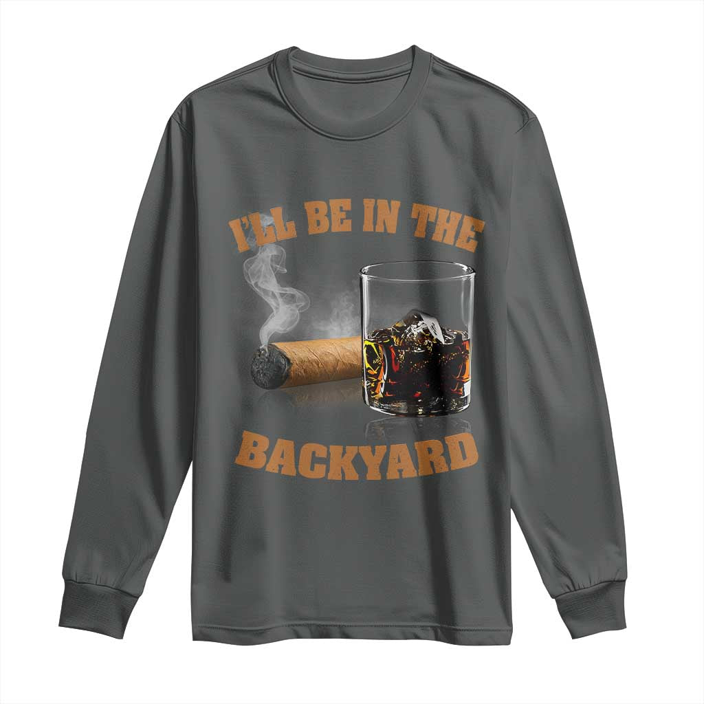 Funny Cigar Bourbon Lovers Long Sleeve Shirt I'll Be In The Backyard - Wonder Print Shop