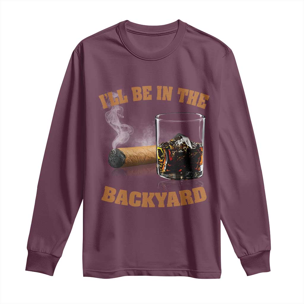 Funny Cigar Bourbon Lovers Long Sleeve Shirt I'll Be In The Backyard - Wonder Print Shop