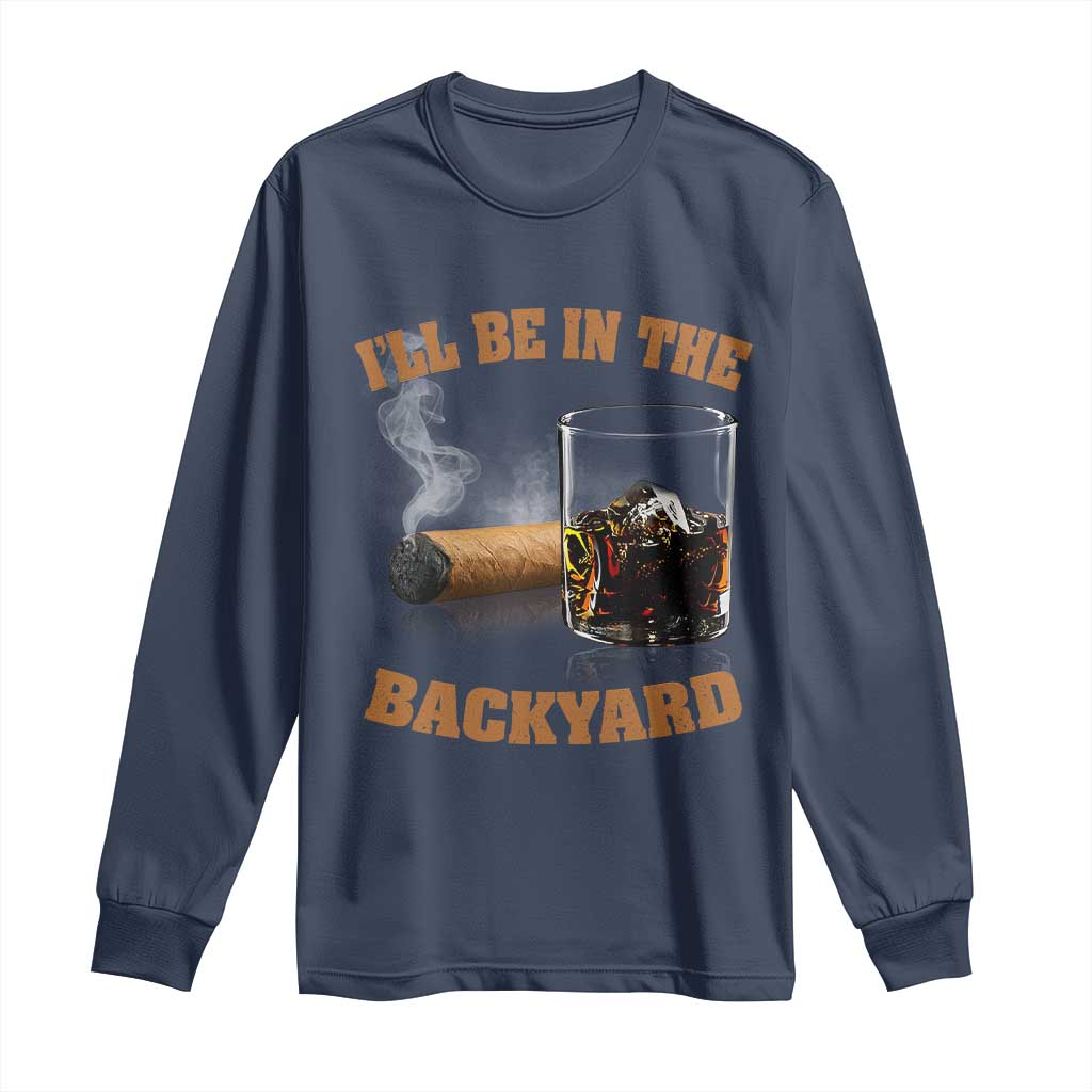 Funny Cigar Bourbon Lovers Long Sleeve Shirt I'll Be In The Backyard - Wonder Print Shop