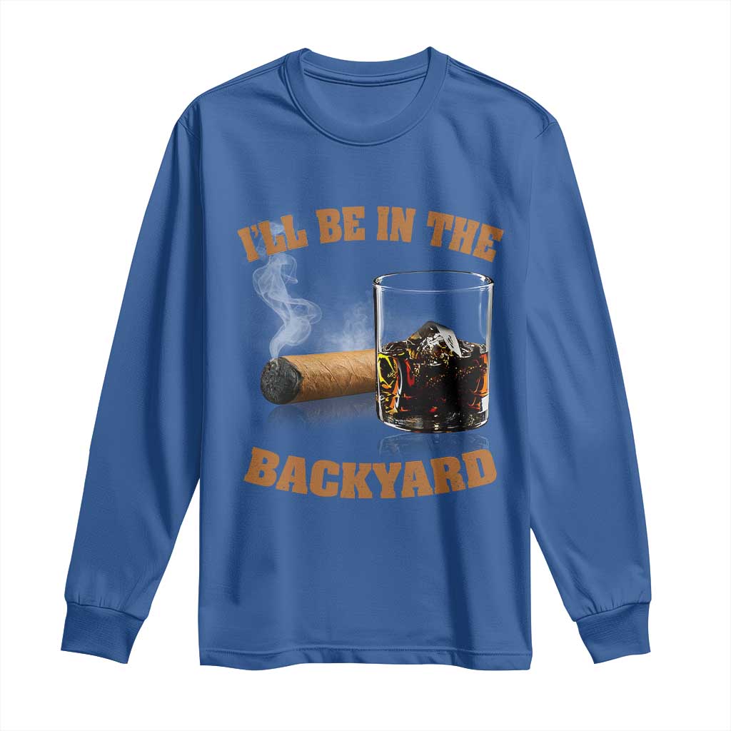 Funny Cigar Bourbon Lovers Long Sleeve Shirt I'll Be In The Backyard - Wonder Print Shop