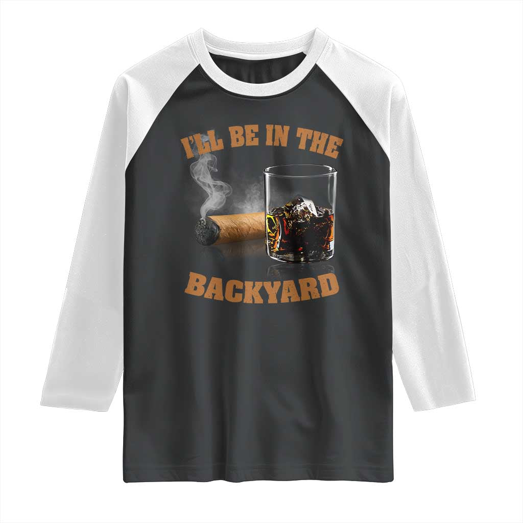 Funny Cigar Bourbon Lovers Raglan Shirt I'll Be In The Backyard - Wonder Print Shop