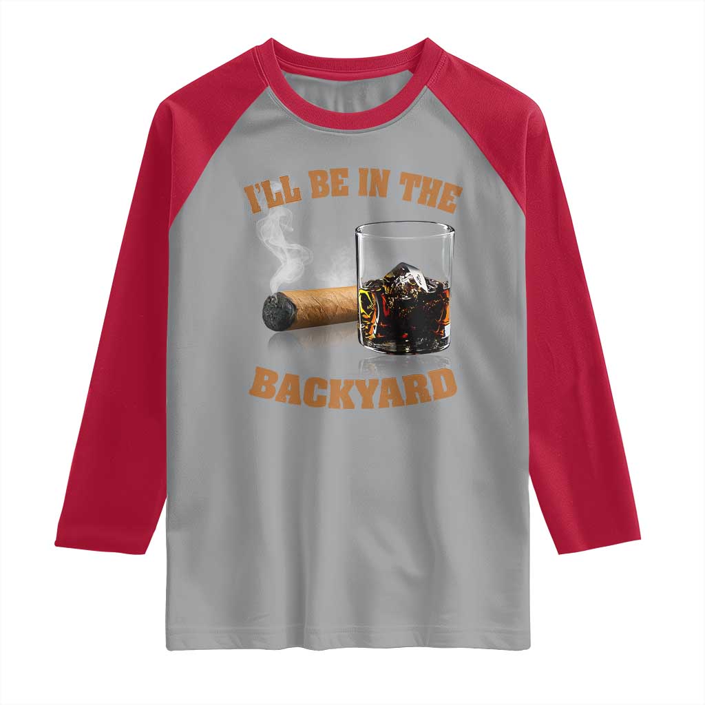 Funny Cigar Bourbon Lovers Raglan Shirt I'll Be In The Backyard - Wonder Print Shop