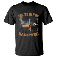 Funny Cigar Bourbon Lovers T Shirt I'll Be In The Backyard - Wonder Print Shop