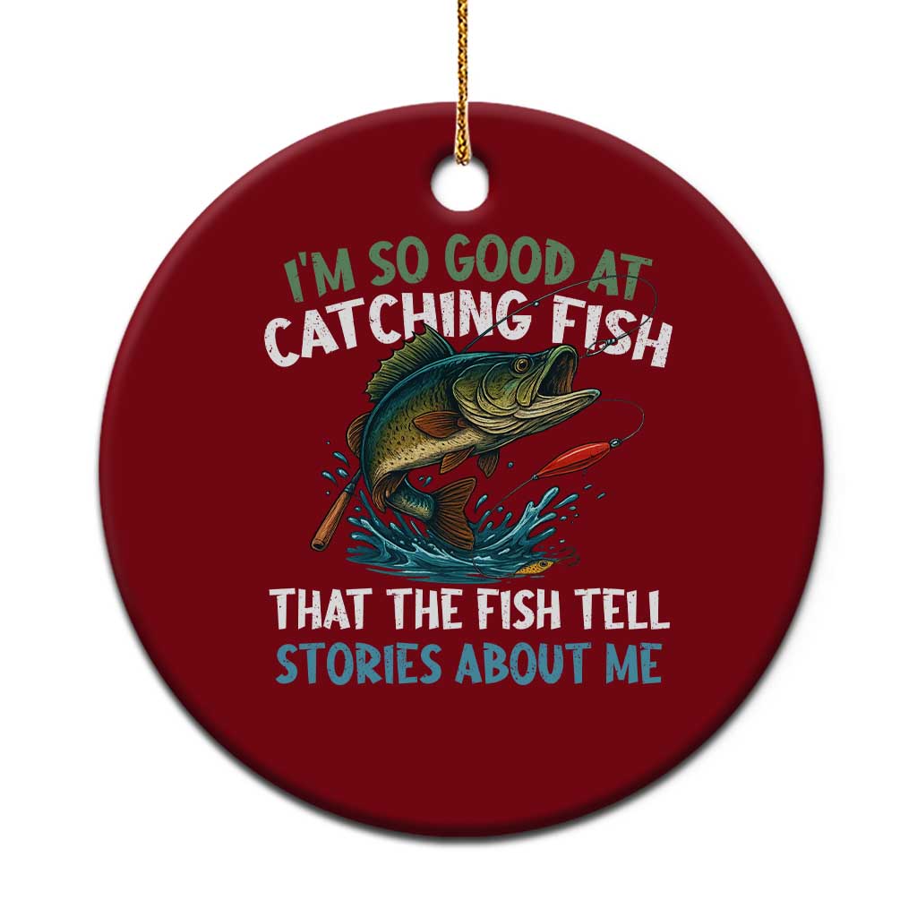 Funny Fishing Ceramic Ornament I'm So Good At Catching Fish That The Fish Tell Stories - Wonder Print Shop