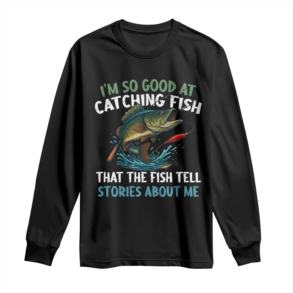 Funny Fishing Long Sleeve Shirt I'm So Good At Catching Fish That The Fish Tell Stories - Wonder Print Shop