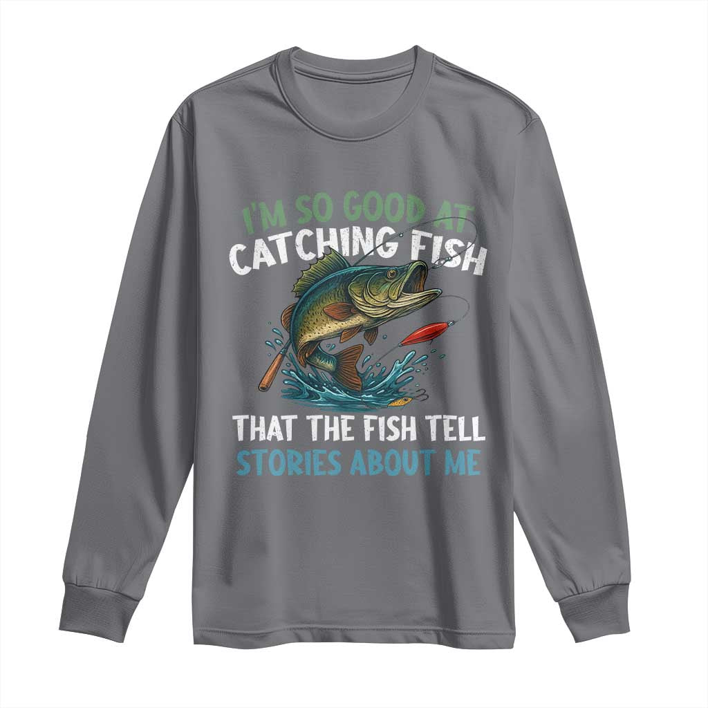 Funny Fishing Long Sleeve Shirt I'm So Good At Catching Fish That The Fish Tell Stories - Wonder Print Shop
