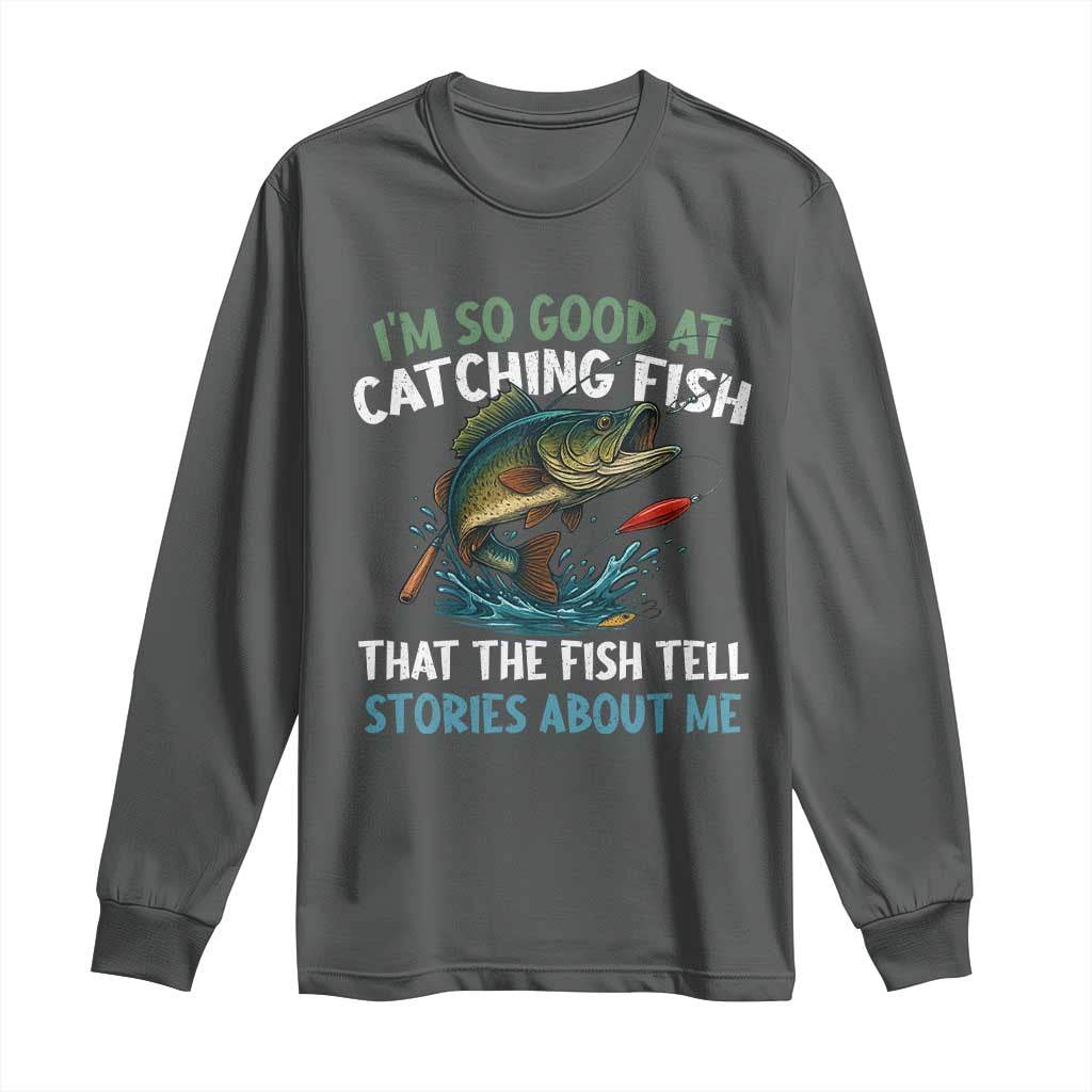 Funny Fishing Long Sleeve Shirt I'm So Good At Catching Fish That The Fish Tell Stories - Wonder Print Shop