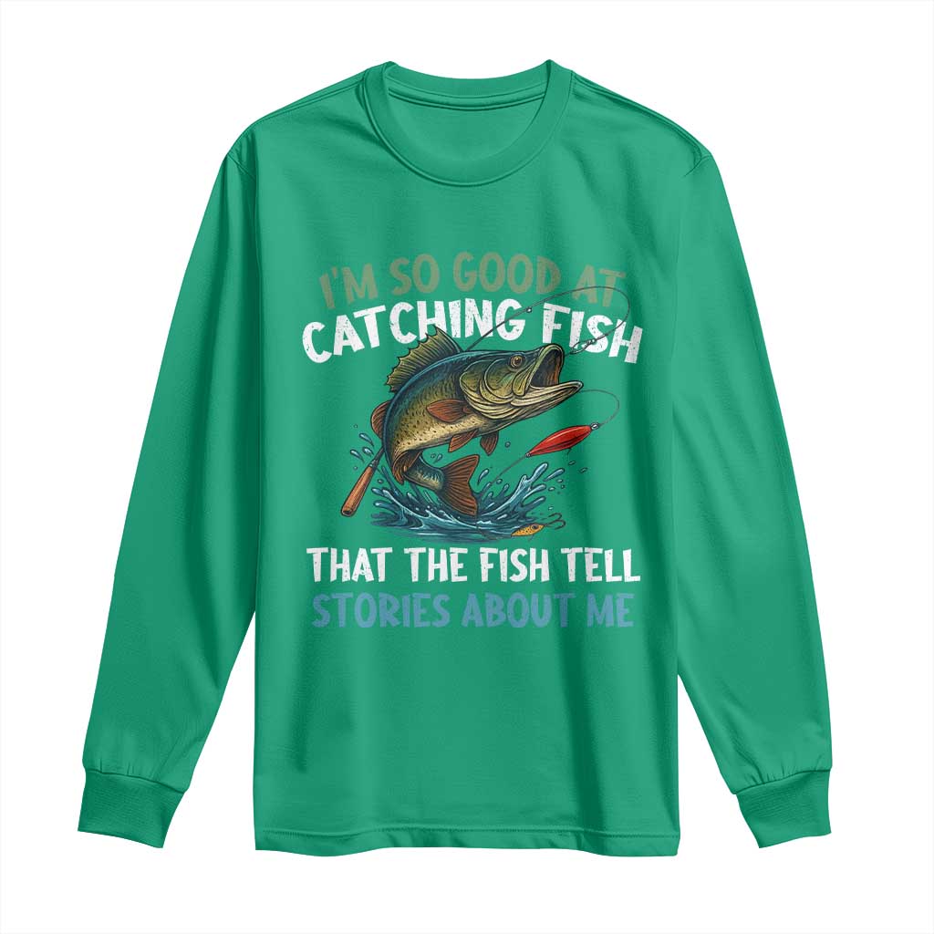 Funny Fishing Long Sleeve Shirt I'm So Good At Catching Fish That The Fish Tell Stories - Wonder Print Shop