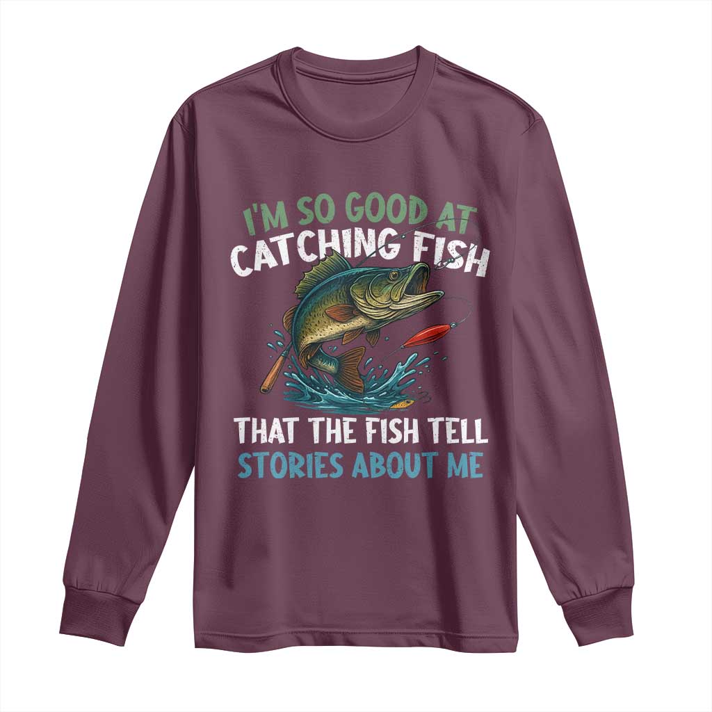 Funny Fishing Long Sleeve Shirt I'm So Good At Catching Fish That The Fish Tell Stories - Wonder Print Shop