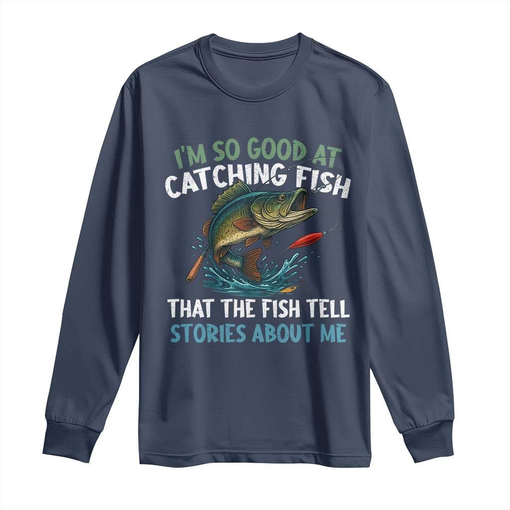 Funny Fishing Long Sleeve Shirt I'm So Good At Catching Fish That The Fish Tell Stories - Wonder Print Shop