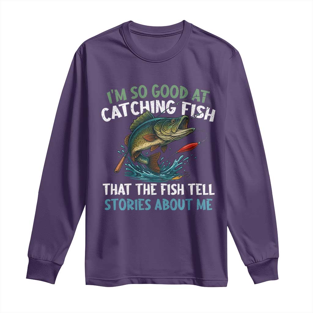 Funny Fishing Long Sleeve Shirt I'm So Good At Catching Fish That The Fish Tell Stories - Wonder Print Shop