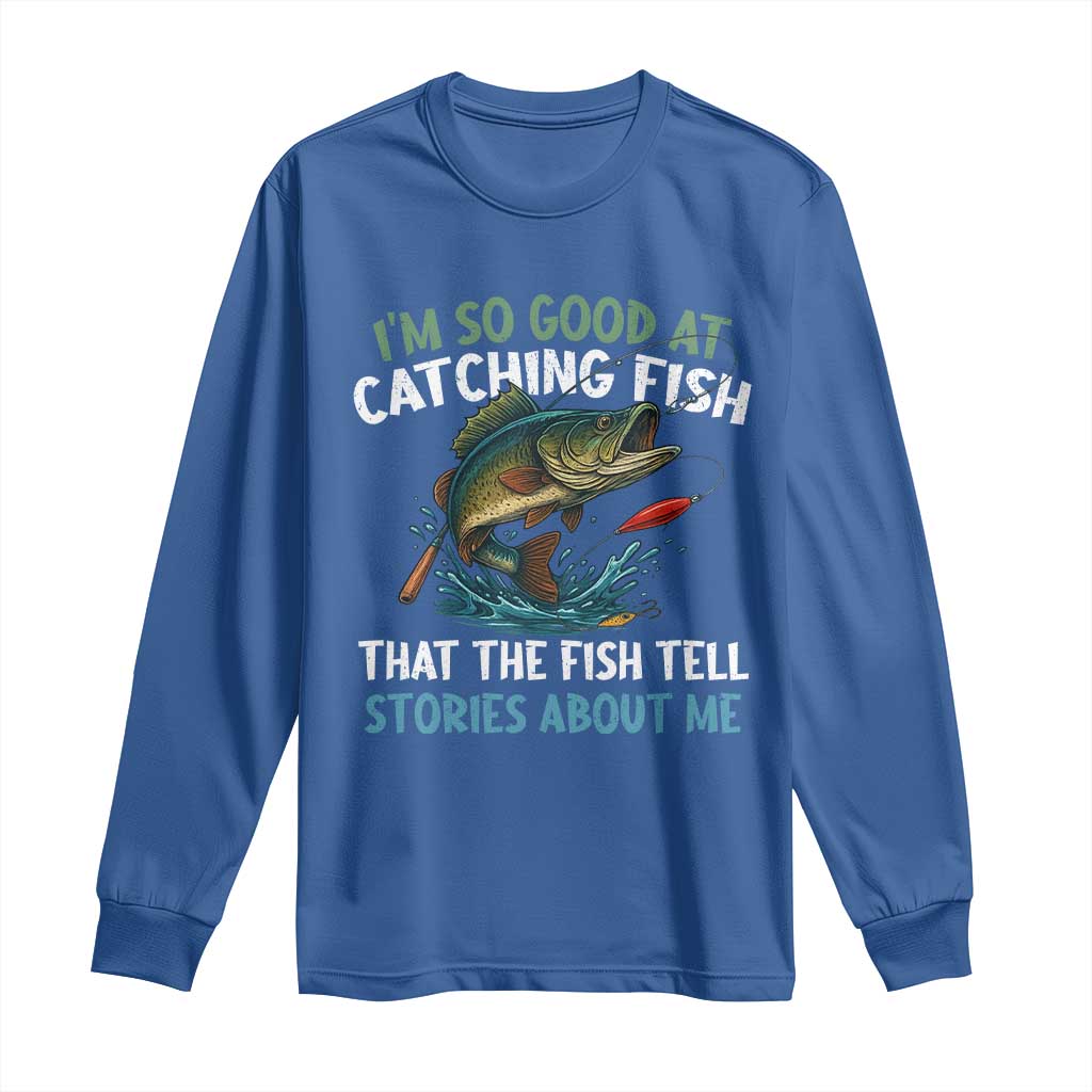 Funny Fishing Long Sleeve Shirt I'm So Good At Catching Fish That The Fish Tell Stories - Wonder Print Shop