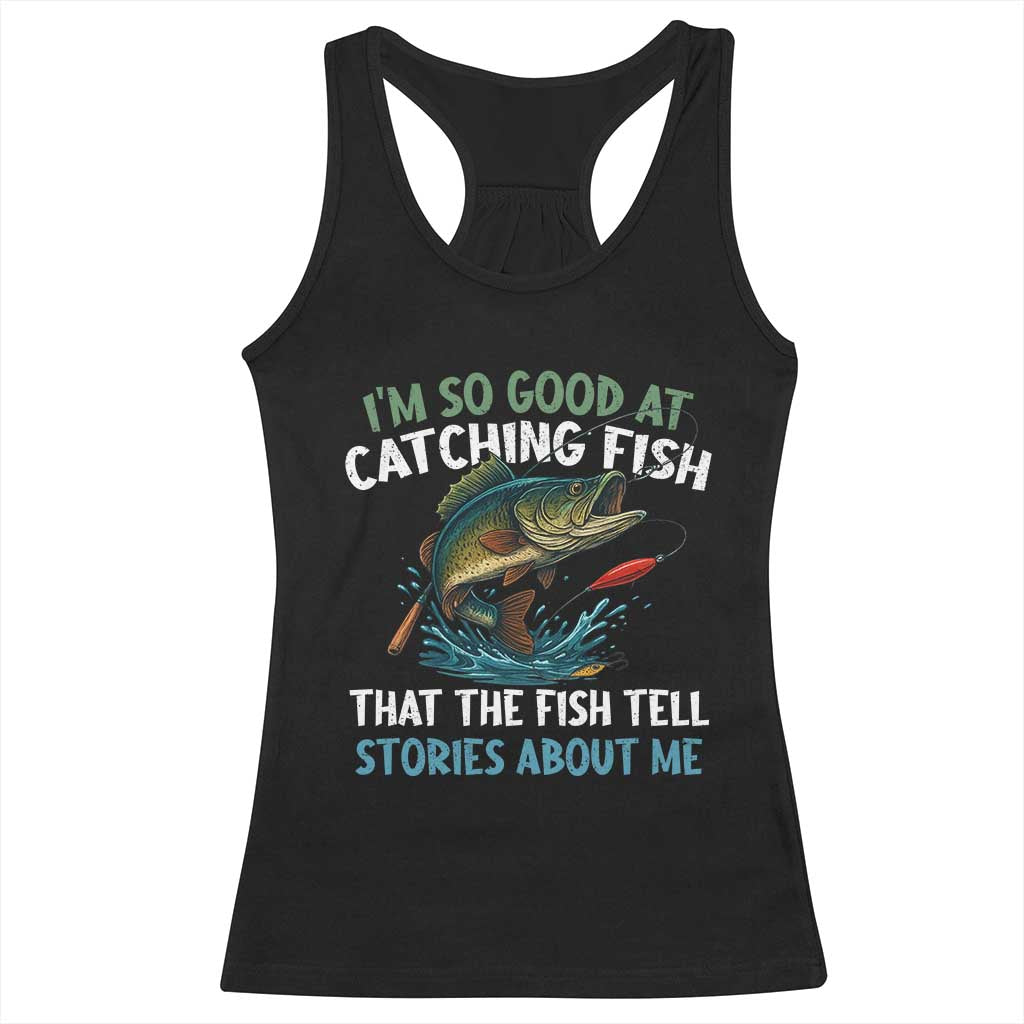 Funny Fishing Racerback Tank Top I'm So Good At Catching Fish That The Fish Tell Stories - Wonder Print Shop