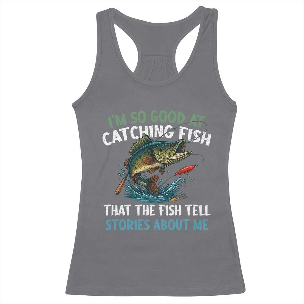 Funny Fishing Racerback Tank Top I'm So Good At Catching Fish That The Fish Tell Stories - Wonder Print Shop