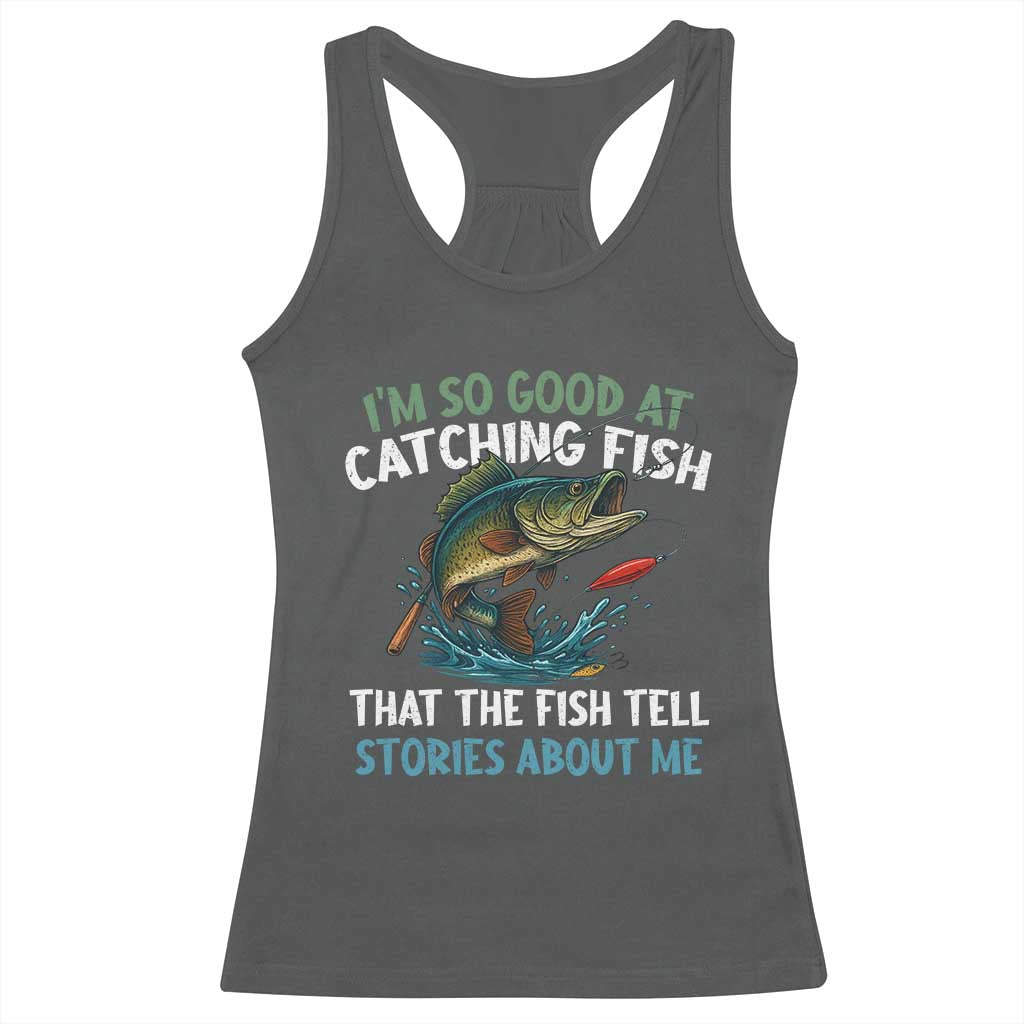 Funny Fishing Racerback Tank Top I'm So Good At Catching Fish That The Fish Tell Stories - Wonder Print Shop