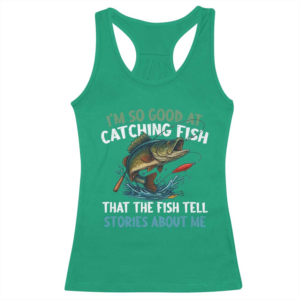 Funny Fishing Racerback Tank Top I'm So Good At Catching Fish That The Fish Tell Stories - Wonder Print Shop