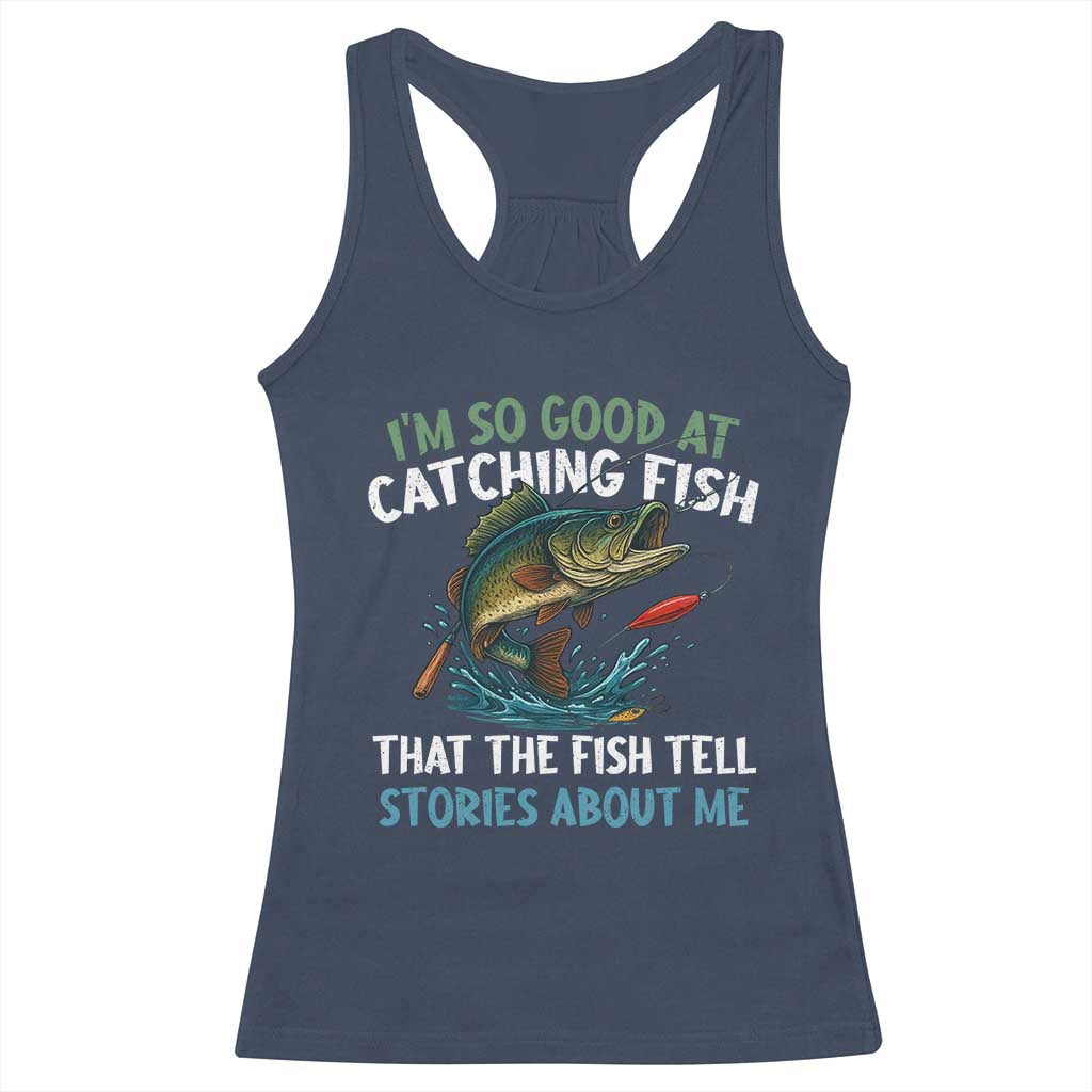 Funny Fishing Racerback Tank Top I'm So Good At Catching Fish That The Fish Tell Stories - Wonder Print Shop
