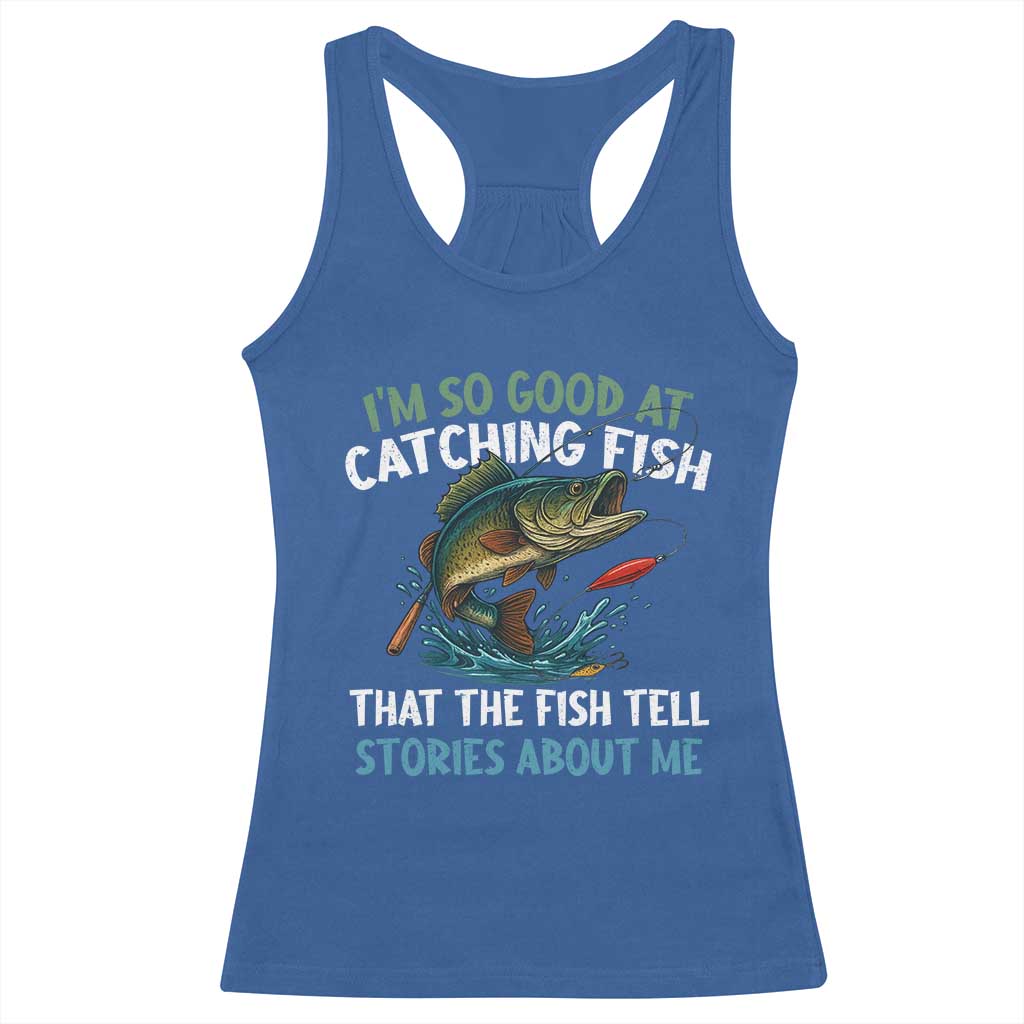 Funny Fishing Racerback Tank Top I'm So Good At Catching Fish That The Fish Tell Stories - Wonder Print Shop