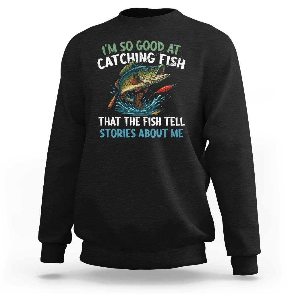 Funny Fishing Sweatshirt I'm So Good At Catching Fish That The Fish Tell Stories - Wonder Print Shop
