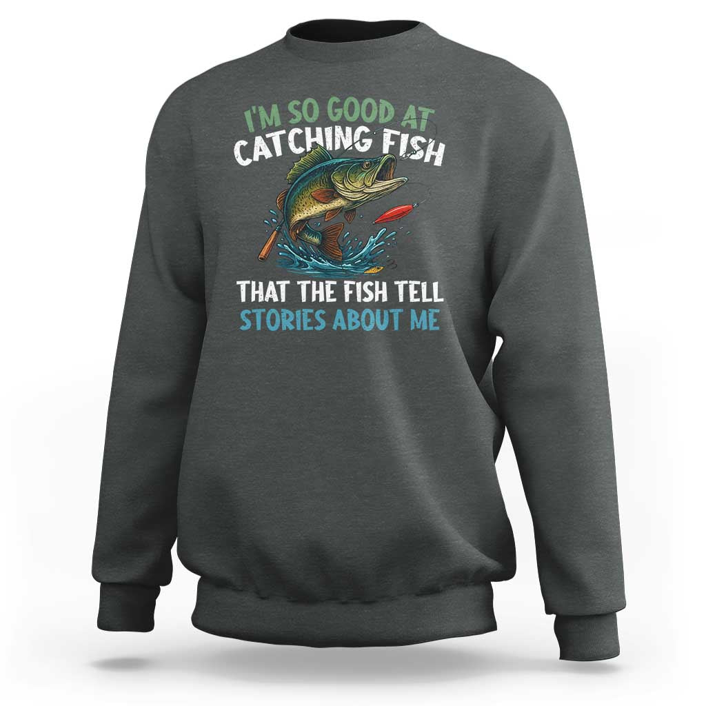 Funny Fishing Sweatshirt I'm So Good At Catching Fish That The Fish Tell Stories - Wonder Print Shop