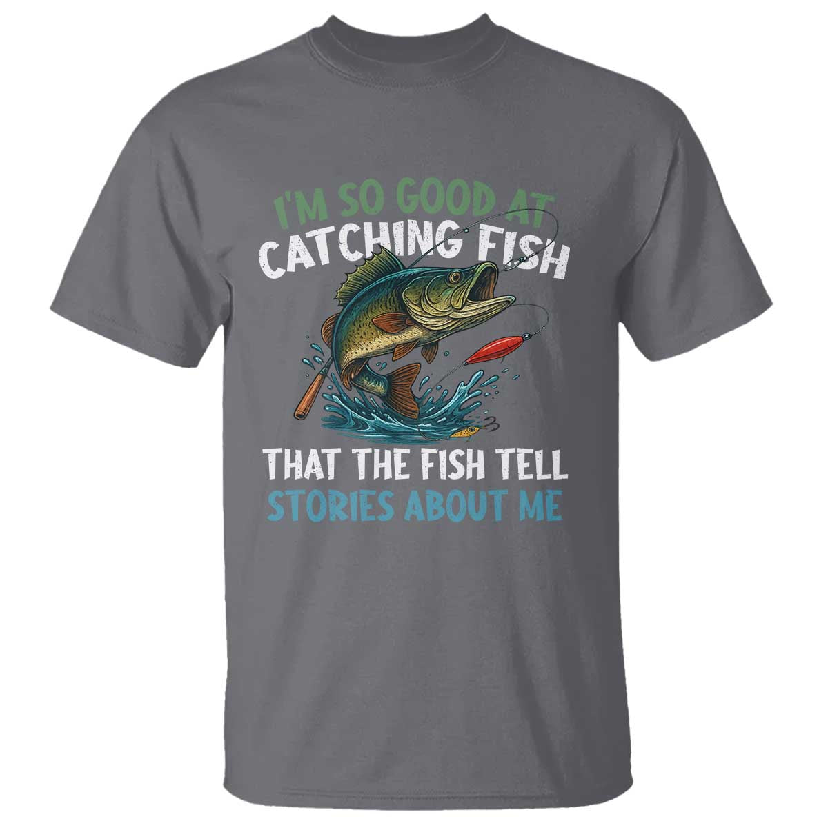 Funny Fishing T Shirt I'm So Good At Catching Fish That The Fish Tell Stories - Wonder Print Shop