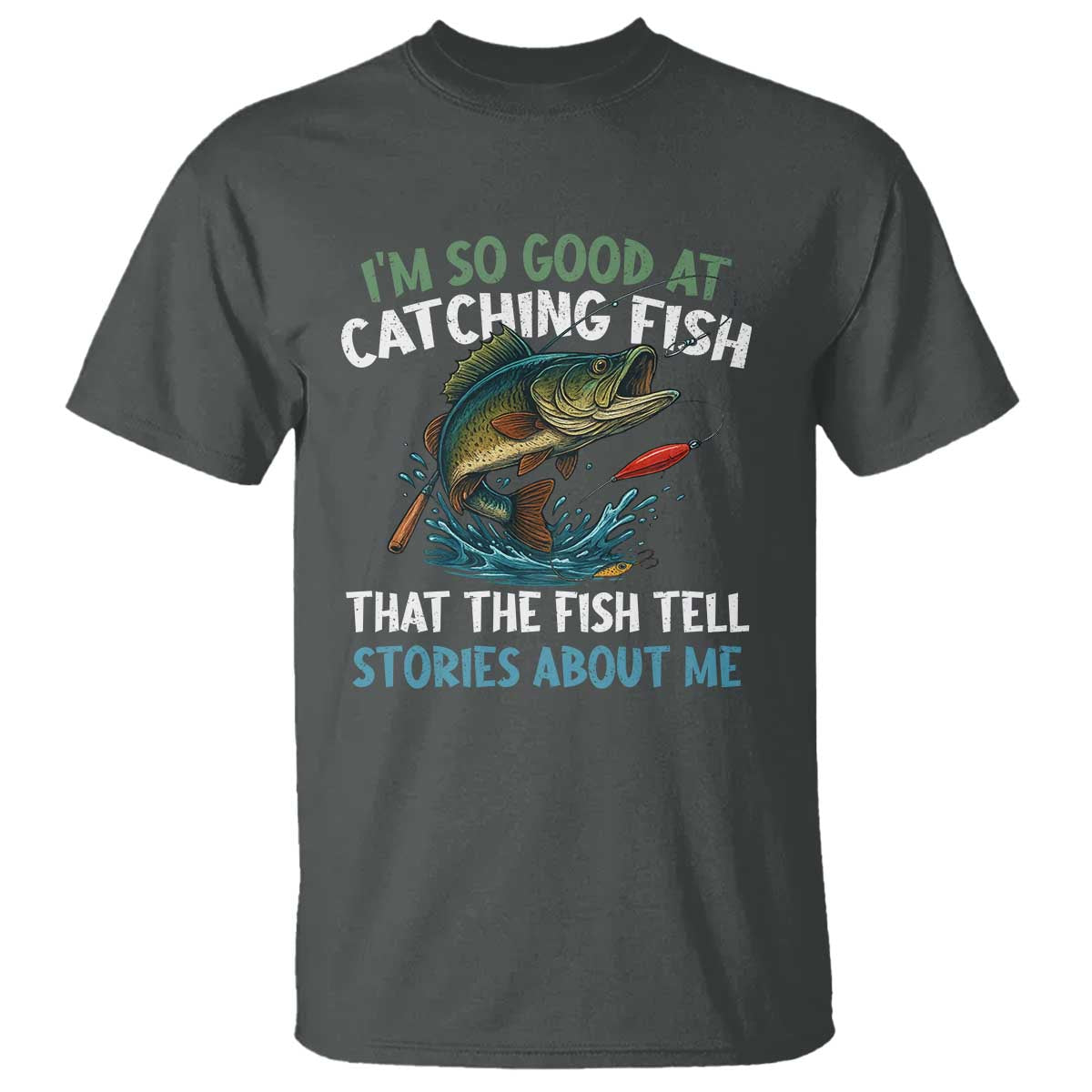Funny Fishing T Shirt I'm So Good At Catching Fish That The Fish Tell Stories - Wonder Print Shop