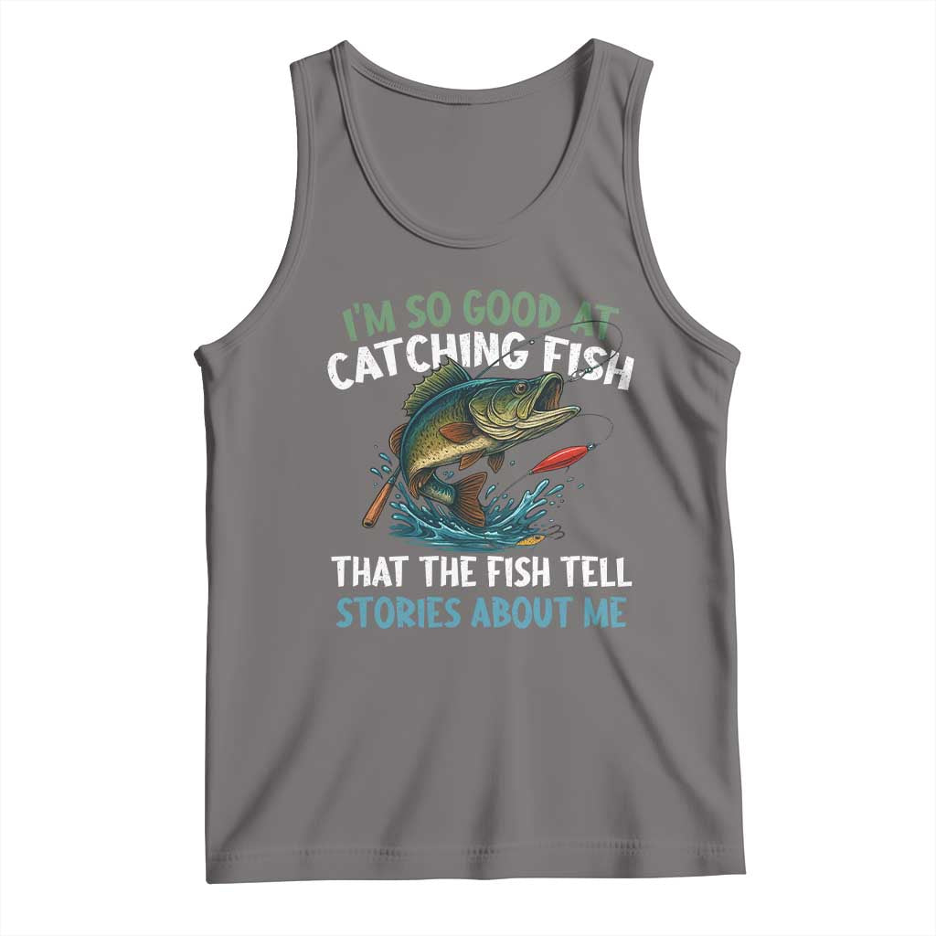 Funny Fishing Tank Top I'm So Good At Catching Fish That The Fish Tell Stories - Wonder Print Shop
